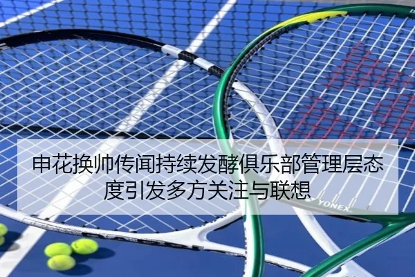 申花换帅传闻持续发酵俱乐部管理层态度引发多方关注与联想