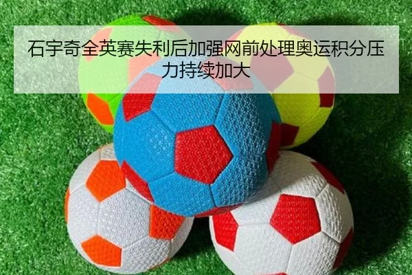 石宇奇全英赛失利后加强网前处理奥运积分压力持续加大