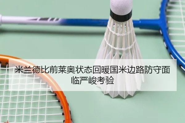 米兰德比前莱奥状态回暖国米边路防守面临严峻考验